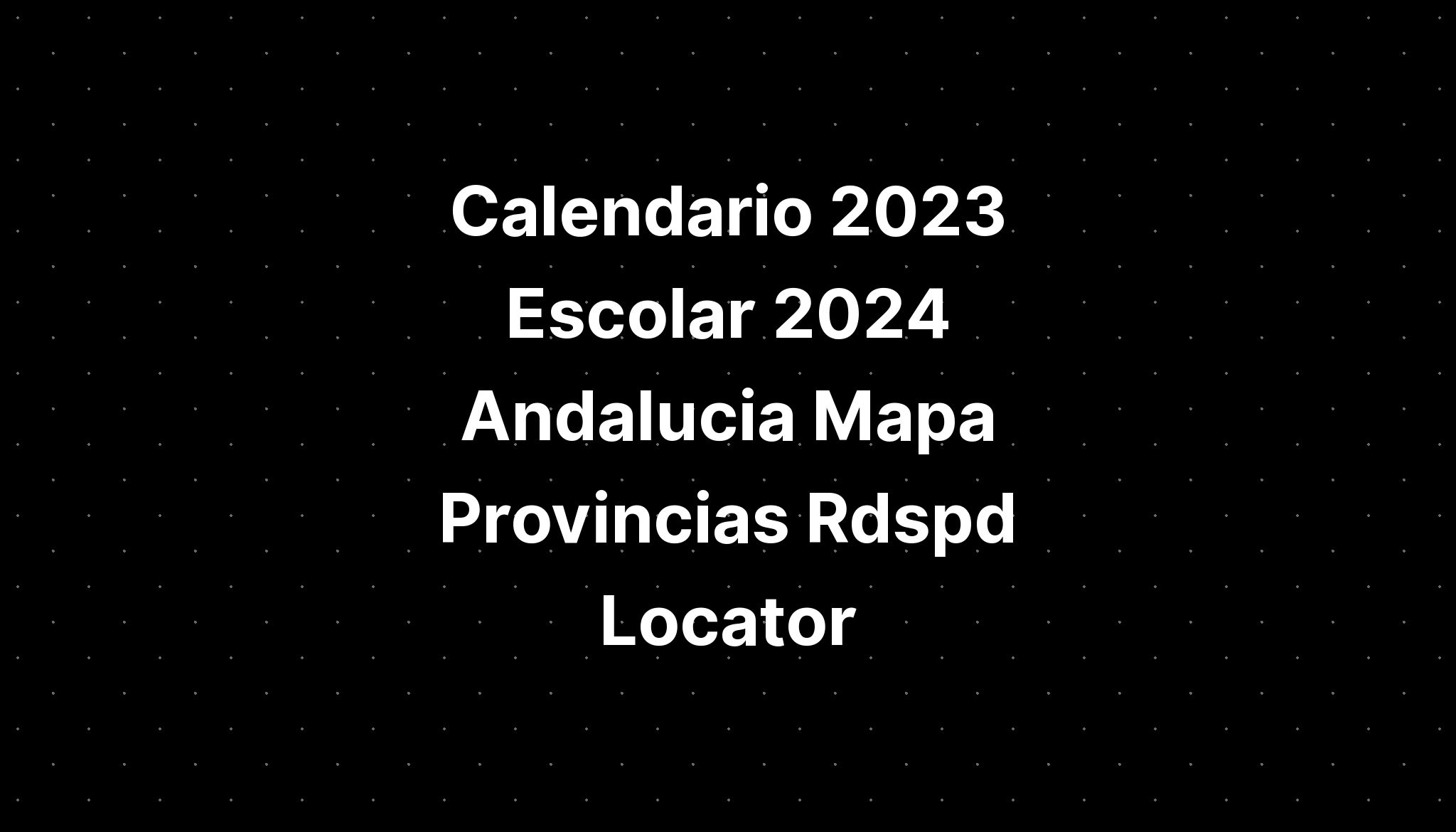 Calendario 2023 Escolar 2024 Andalucia Mapa Provincias Rdspd Locator   Calendario 2023 Escolar 2024 Andalucia Mapa Provincias Rdspd Locator 